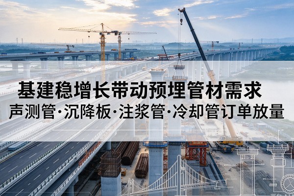 藁城基建稳增长带动预埋监测管材需求，声测管、沉降板、注浆管订单持续放量