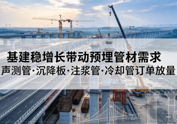 藁城基建稳增长带动预埋监测管材需求，声测管、沉降板、注浆管订单持续放量